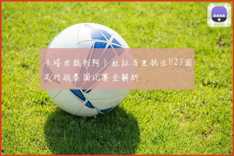 卡塔尔裁判阿卜杜拉马里执法U23国足对战泰国比赛全解析