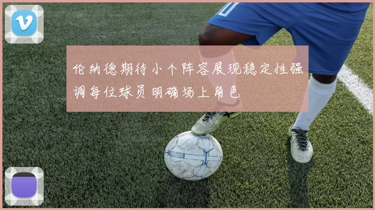 伦纳德期待小个阵容展现稳定性强调每位球员明确场上角色