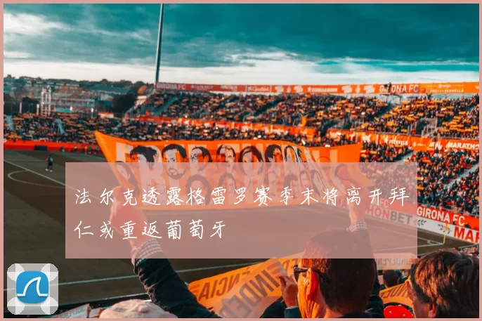 法尔克透露格雷罗赛季末将离开拜仁或重返葡萄牙